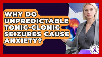 Why Do Unpredictable Tonic-clonic Seizures Cause Anxiety? - Epilepsy Wellness Hub