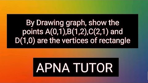 DRAWING BY GRAPH , SHOW THE POINTS A(0,1),B(1,2),C(2,1) and D(1,0) ARE THE VERTICES OF RECTANGLE.