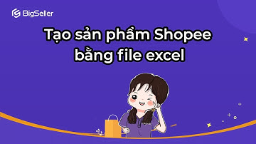Nhập file excel để tạo hàng loạt sản phẩm shopee