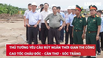 Thủ tướng yêu cầu rút ngắn thời gian thi công cao tốc Châu Đốc - Cần Thơ - Sóc Trăng | Báo Lao Động