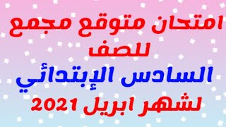 امتحان متوقع مجمع للصف السادس بالإجابات شهر ابريل 2021