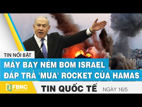Tin quốc tế mới nhất 16/5 | Máy bay ném bom Israel đáp trả 'mưa' rocket của Hamas | FBNC