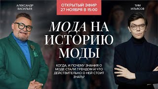 Мода на историю моды  Александр Васильев и Тим Ильясов   ноябрь 2022