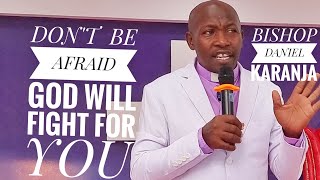 BISHOP DANIEL KARANJA:  DO NOT BE AFRAID GOD WILL FIGHT FOR YOU.