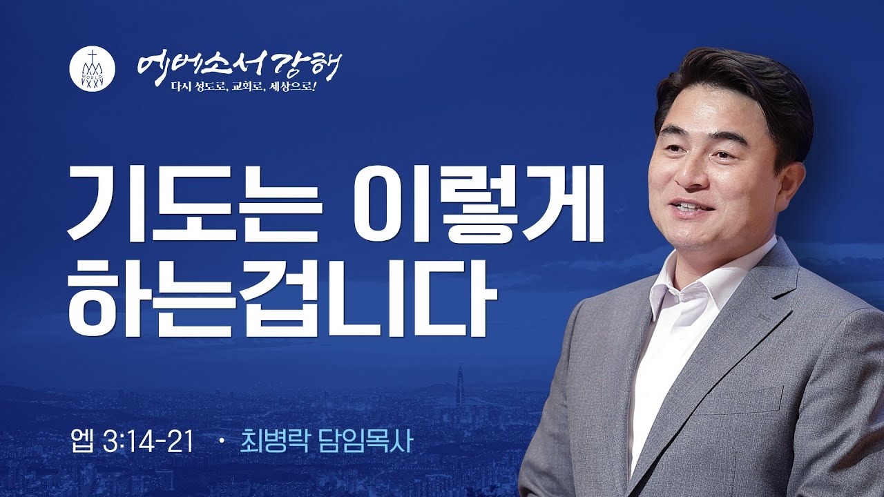 [주일예배] 에베소서 강해 7 - 기도는 이렇게 하는 겁니다  (엡3:14-21) / 최병락 담임목사