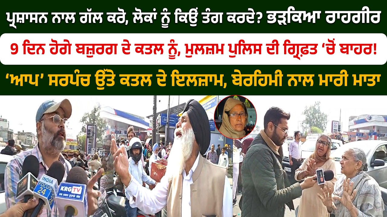 ਪ੍ਰਸ਼ਾਸਨ ਨਾਲ ਗੱਲ ਕਰੋ, ਲੋਕਾਂ ਨੂੰ ਕਿਉਂ ਤੰਗ ਕਰਦੇ? ਭੜਕਿਆ ਰਾਹਗੀਰ, ਬਜ਼ੁਰਗ ਦੇ ਕ/ਤਲ ਮਾਮਲੇ ‘ਚ ਰੋਕੀ ਸੀ ਸੜਕ
