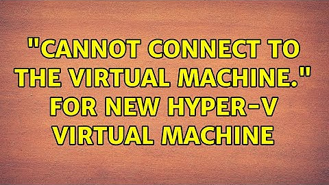 "Cannot connect to the virtual machine." for new Hyper-V Virtual Machine (5 Solutions!!)