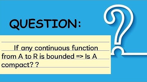 If every continuous function from A to R is bounded. Is A compact??