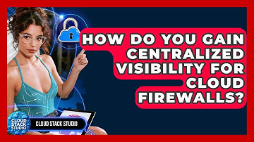How Do You Gain Centralized Visibility For Cloud Firewalls? - Cloud Stack Studio