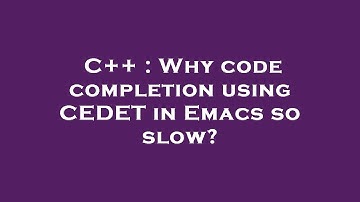 C++ : Why code completion using CEDET in Emacs so slow?