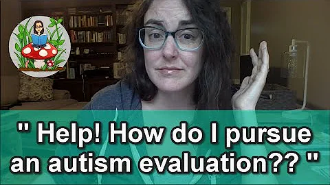 "Help! How do I pursue an autism evaluation? Where...