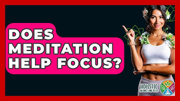 Does Meditation Help Focus? - Holistic Balance And Bliss