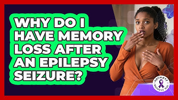 Why Do I Have Memory Loss After An Epilepsy Seizure? - Epilepsy Wellness Hub