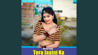 Tora Jaatni Ka