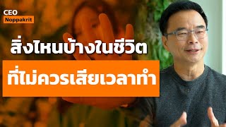 สิ่งไหนบ้างในชีวิต ที่ไม่ควรเสียเวลาทำแล้วชีวิตจะดีขึ้น ! | CEO Noppakrit