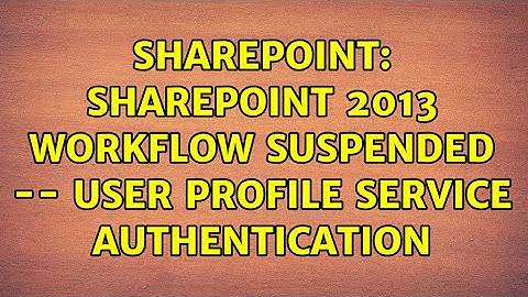 Sharepoint: SharePoint 2013 Workflow Suspended -- User Profile Service Authentication