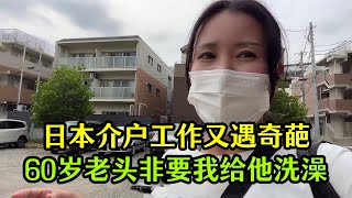 【日本生活】日本介護工作又遇奇葩，60歲老頭非要我幫他洗澡，不同意還投訴！