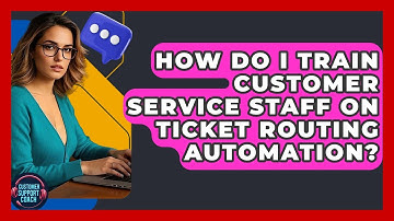 How Do I Train Customer Service Staff On Ticket Routing Automation? - Customer Support Coach