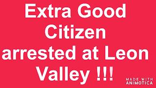 another arrest !  LEON VALLEY-EXTRA GOOD CITIZEN JUST ARRESTED *TYRANT ALERT*