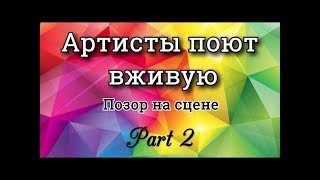 АРТИСТЫ ПОЮТ ВЖИВУЮ. ПОЗОР НА СЦЕНЕ. Часть 2. ВЕРСИЯ 2.0