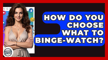 How Do You Choose What To Binge-watch? - Trend Unwrapper