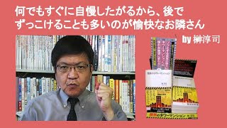何でもすぐに自慢したがるから、後でずっこけることも多いのが愉快なお隣さん　by 榊淳司
