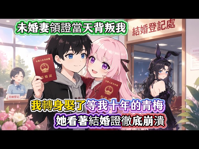 未婚妻領證當天背叛我，我轉身娶了等我十年的青梅！她看著結婚證徹底崩潰