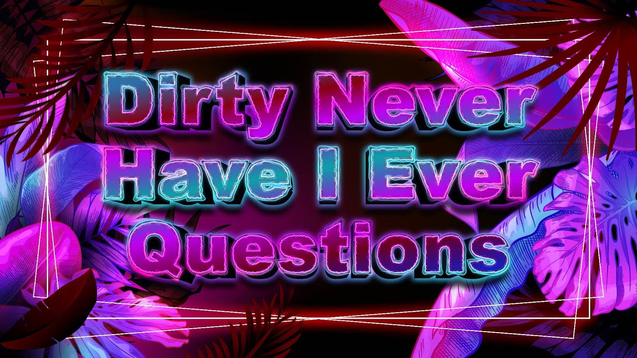 Dirty Never have I Ever Questions for Friends (Groups or Couples