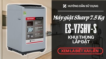 Máy giặt Sharp 7.5 Kg ES-Y75HV-S Khui thùng, lắp đặt và hướng dẫn sử dụng chi tiết