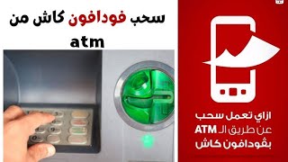 ازاي تسحب فلوس من فودافون كاش 💰 عن طريق ماكينة ال ATM