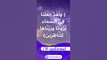 و ل ق د ج ع ل ن ا ف ي الس م اء ب ر وج ا و ز ي ن اه ا ل لن اظ ر ين سورة الحجر 16 