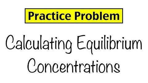 Practice Problem: Calculating Equilibrium Concentrations
