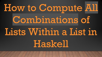 How to Compute All Combinations of Lists Within a List in Haskell