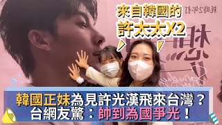 韓國正妹為見許光漢飛來台灣？台網友驚：帥到為國爭光！