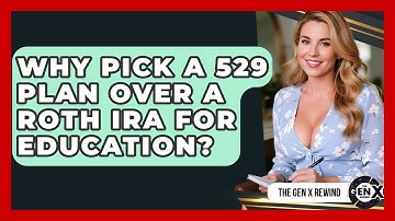 Why Pick A 529 Plan Over A Roth IRA For Education? - The Gen X Rewind