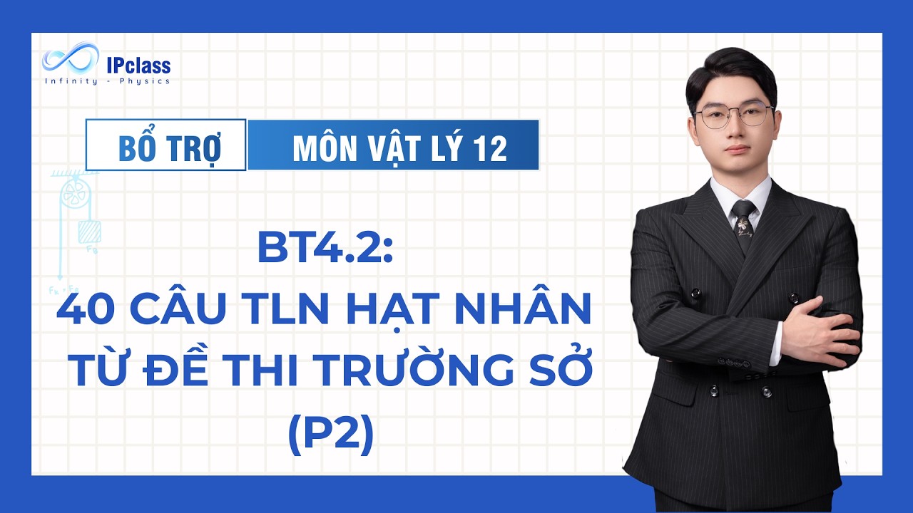 [VẬT LÍ 12 - BỔ TRỢ ] OT4.2: 40 CÂU TLN HẠT NHÂN TỪ ĐỀ THI TRƯỜNG SỞ (P2) || IPclass