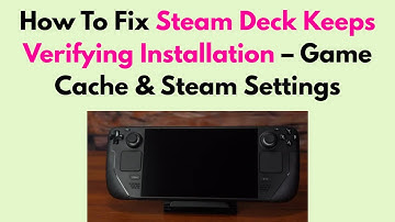 How To Fix Steam Deck Keeps Verifying Installation – Game Cache & Steam Settings