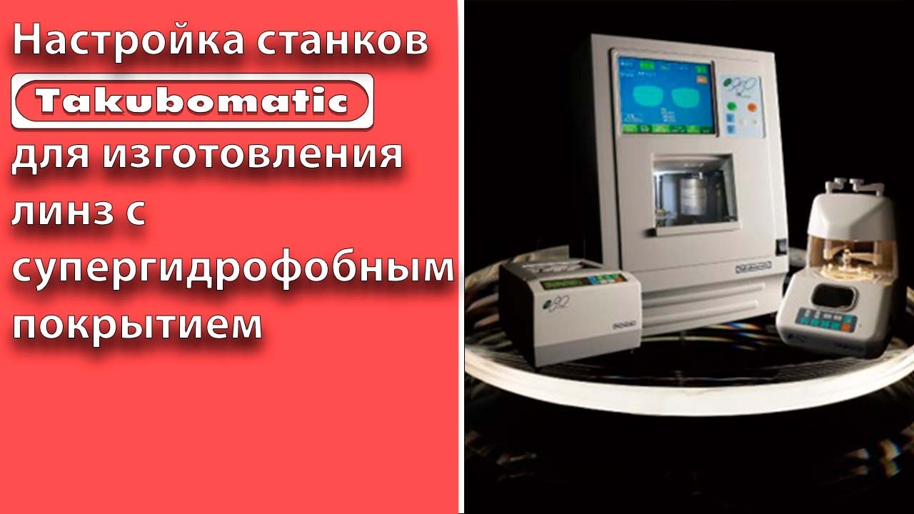 Настройка станка Takubomatic для линз с супергидрофобный покрытием