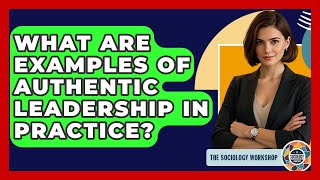 What Are Examples Of Authentic Leadership In Practice? - The Sociology Workshop