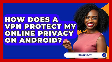 How Does A VPN Protect My Online Privacy On Android? - Be App Savvy