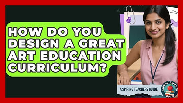 How Do You Design A Great Art Education Curriculum? - Aspiring Teacher Guide
