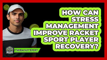 How Can Stress Management Improve Racket Sport Player Recovery? - The Racket Xpert