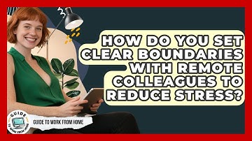 How Do You Set Clear Boundaries With Remote Colleagues To Reduce Stress? - Guide To Work From Home