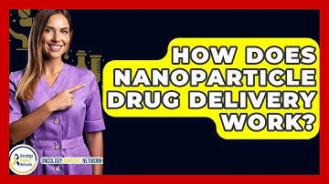 How Does Nanoparticle Drug Delivery Work? - Oncology Support Network