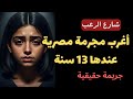 شارع الرعب أغرب مجرمة مصرية عندها 13 سنة داخل محافظة الإسماعيلية جريمة بشعة وصعبة جدا 