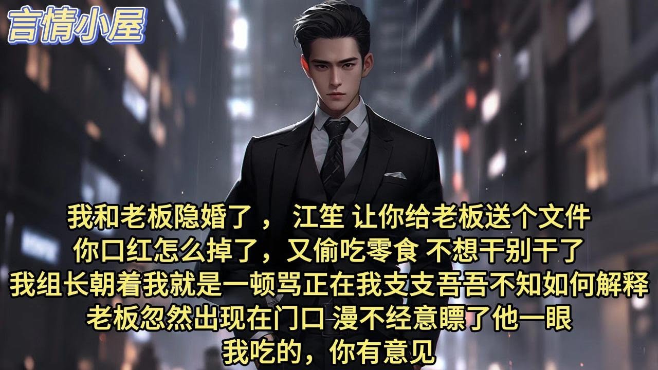 我和老板隐婚了。江笙，让你给老板送个文件，你口红怎么掉了？ 又偷吃零食？不想干别干了！ 我组长朝着我就是一顿骂。正在我支支吾吾不知如何解释——老板忽然出现在门口，漫不经意瞟了他一眼：我吃的，你有意见？