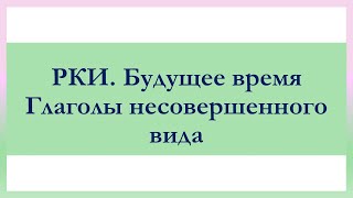 РКИ Будущее время Глаголы несовершенного вида Тест Future Tense of the Verb Imperfective Verbs Test