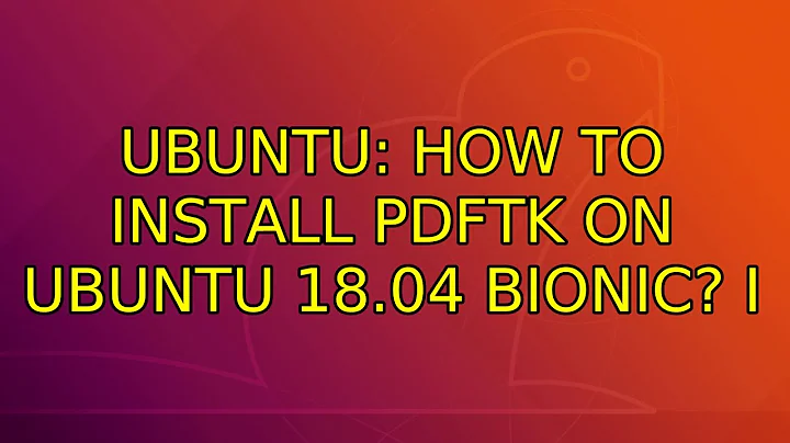Ubuntu: How to install pdftk on Ubuntu 18.04 Bionic? (2 Solutions!!)