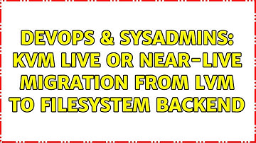 DevOps & SysAdmins: KVM Live or Near-Live Migration from LVM to filesystem backend