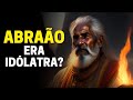 ABRAÃO ERA IDÓLATRA ANTES DE SER CHAMADO POR DEUS EM UR DOS CALDEUS?